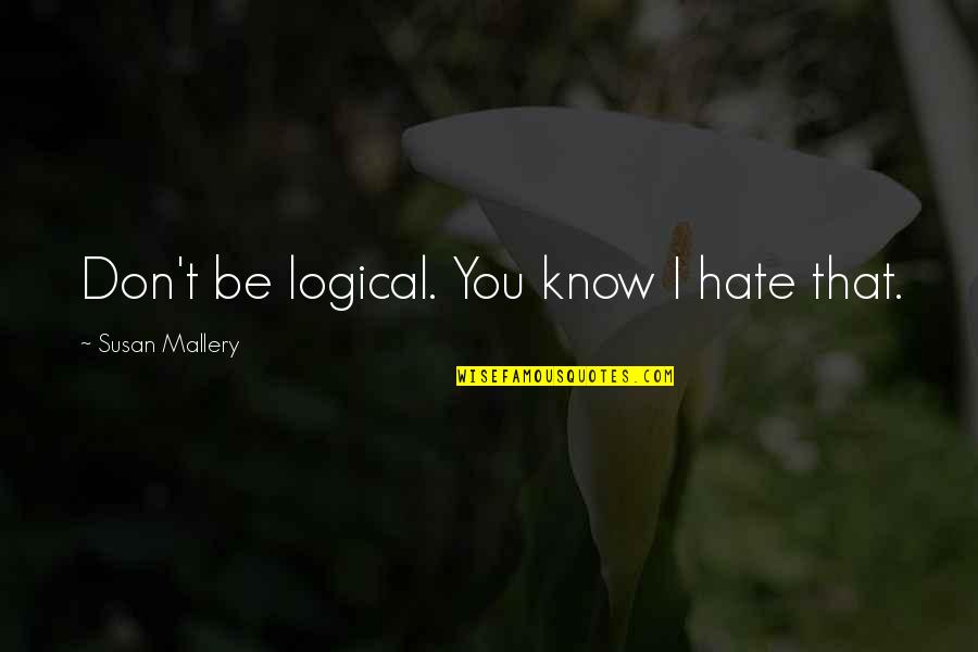 Confides In Quotes By Susan Mallery: Don't be logical. You know I hate that. Confides In Quotes By Susan Mallery: Don't be logical. You know I hate that.