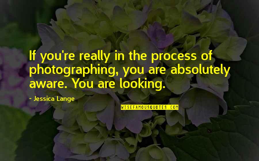 Confiding In Others Quotes By Jessica Lange: If you're really in the process of photographing,