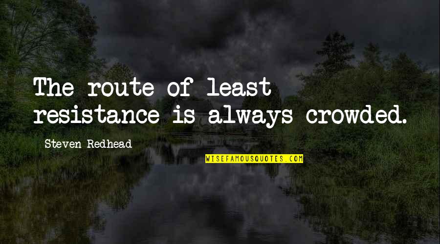 Confiding In Others Quotes By Steven Redhead: The route of least resistance is always crowded.