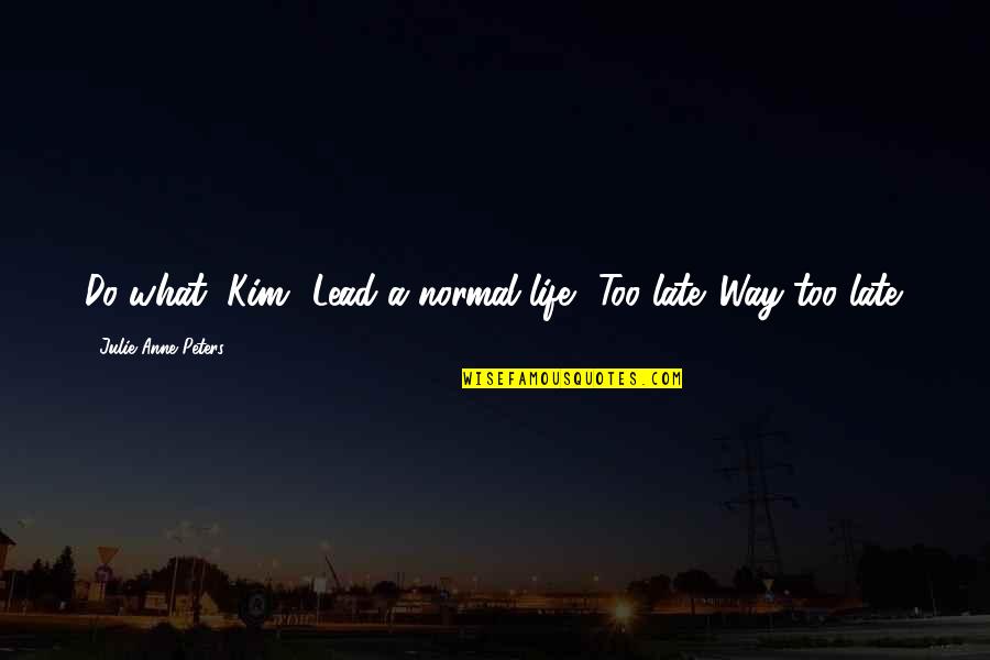 Confido Himalaya Quotes By Julie Anne Peters: Do what, Kim? Lead a normal life? Too