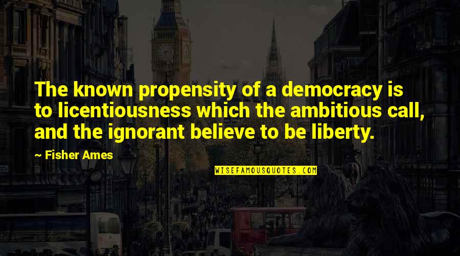 Confiedence Quotes By Fisher Ames: The known propensity of a democracy is to Confiedence Quotes By Fisher Ames: The known propensity of a democracy is to