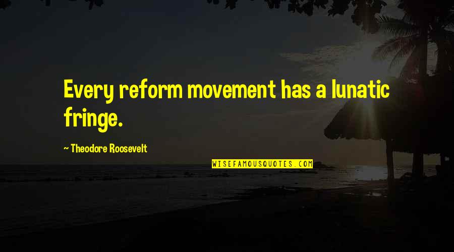 Confience Quotes By Theodore Roosevelt: Every reform movement has a lunatic fringe.