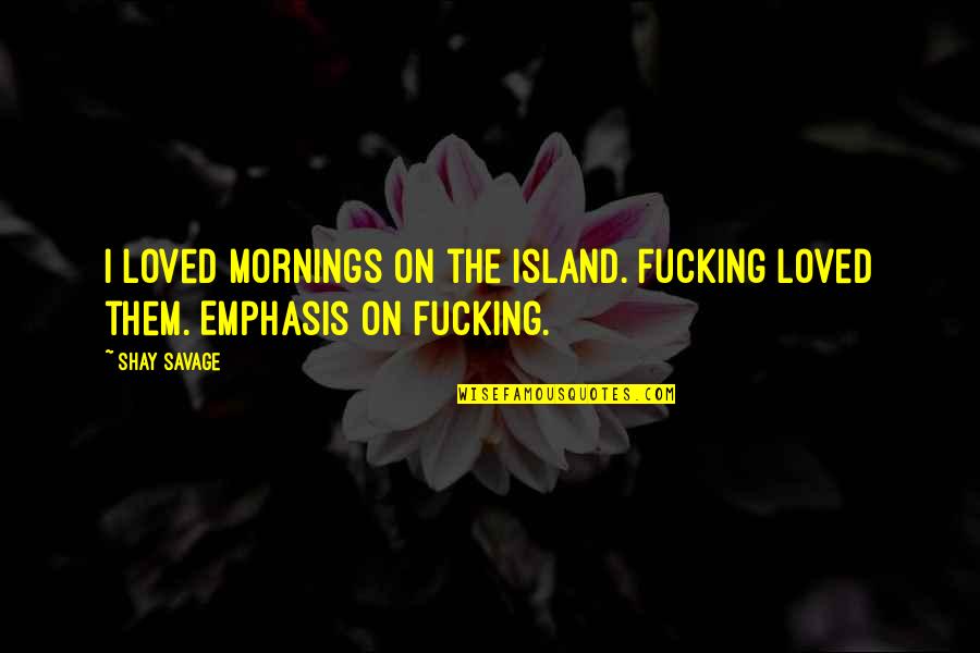 Configuraci N De La Quotes By Shay Savage: I loved mornings on the island. Fucking loved