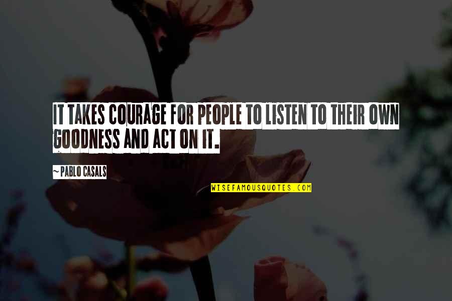 Configuration Quotes By Pablo Casals: It takes courage for people to listen to