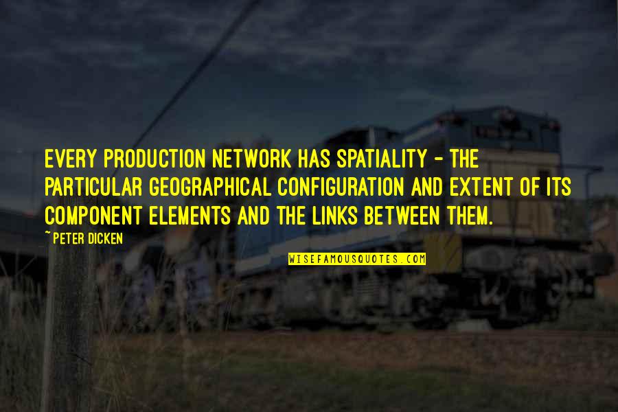 Configuration Quotes By Peter Dicken: Every production network has spatiality - the particular