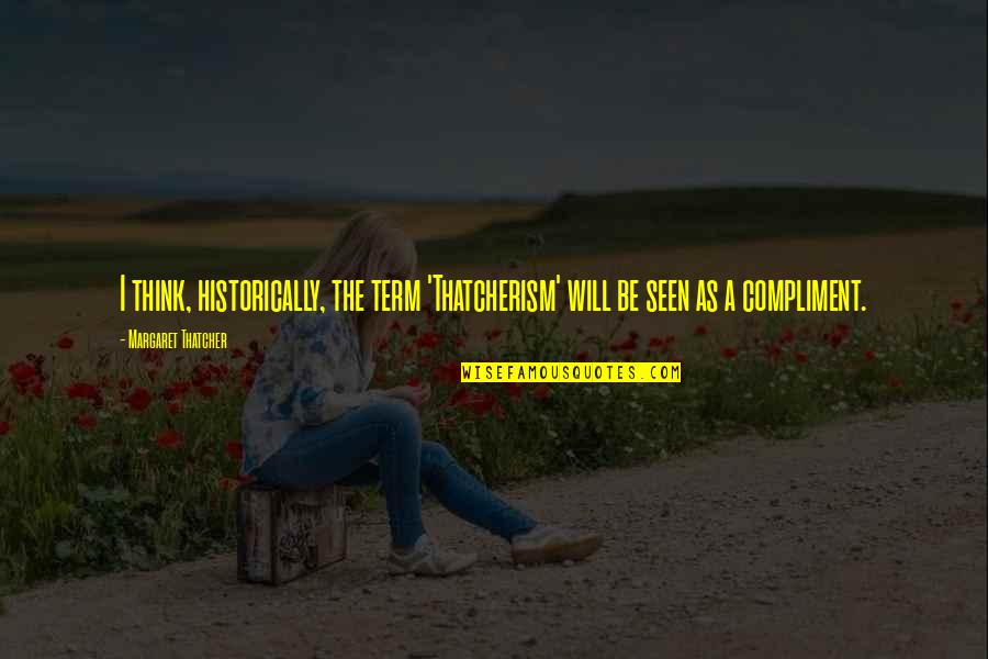 Confinde Quotes By Margaret Thatcher: I think, historically, the term 'Thatcherism' will be Confinde Quotes By Margaret Thatcher: I think, historically, the term 'Thatcherism' will be