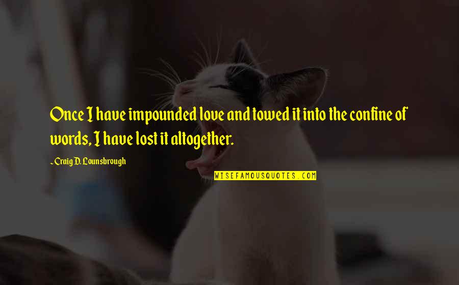 Confined Quotes By Craig D. Lounsbrough: Once I have impounded love and towed it