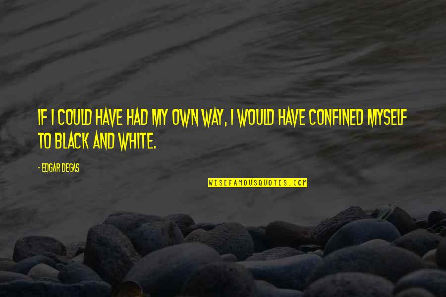 Confined Quotes By Edgar Degas: If I could have had my own way,