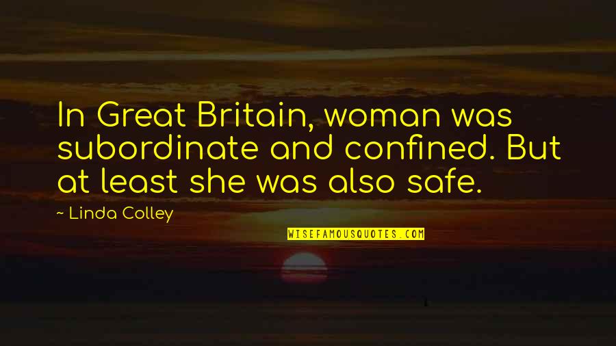 Confined Quotes By Linda Colley: In Great Britain, woman was subordinate and confined.