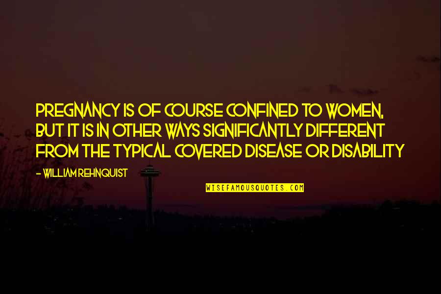Confined Quotes By William Rehnquist: Pregnancy is of course confined to women, but