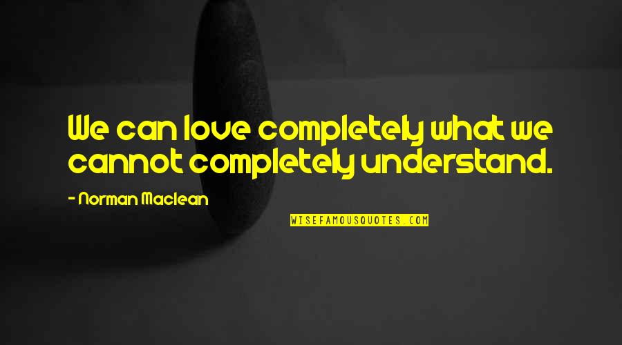 Confined Space Quotes By Norman Maclean: We can love completely what we cannot completely