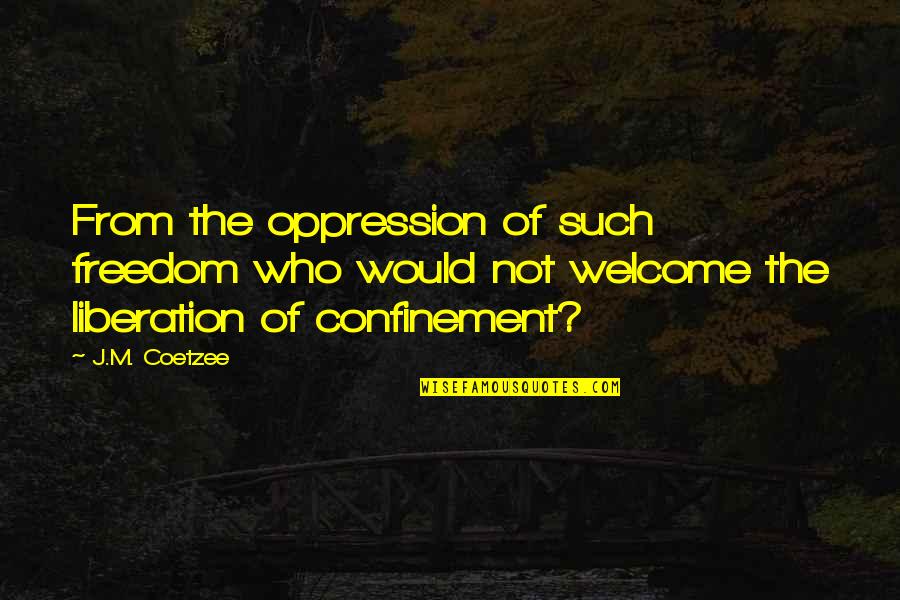 Confinement Quotes By J.M. Coetzee: From the oppression of such freedom who would