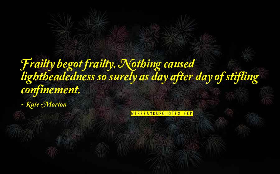 Confinement Quotes By Kate Morton: Frailty begot frailty. Nothing caused lightheadedness so surely