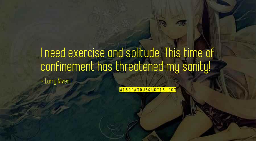 Confinement Quotes By Larry Niven: I need exercise and solitude. This time of