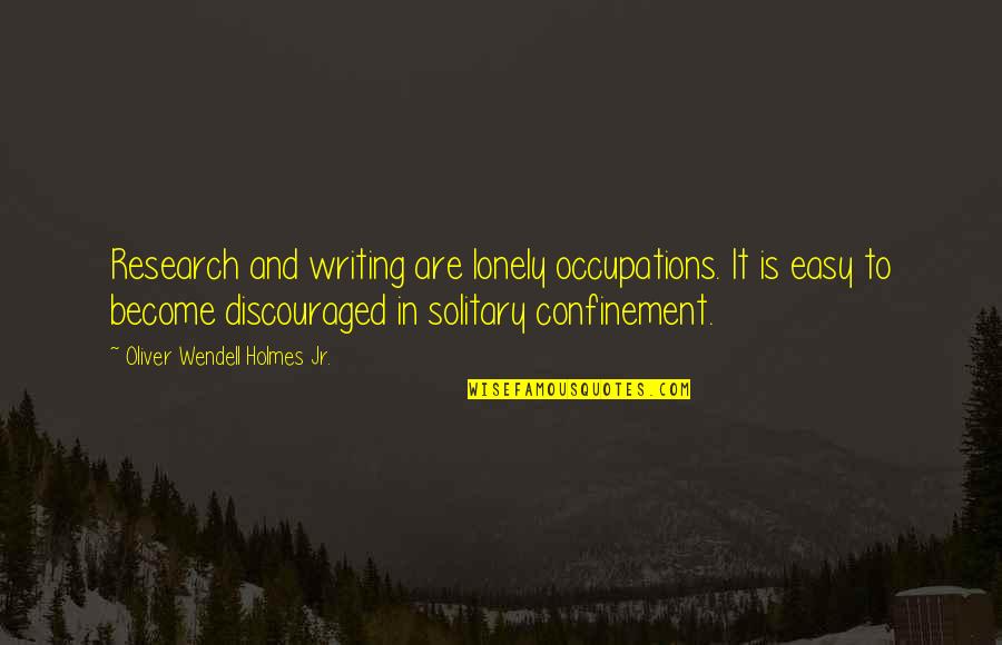 Confinement Quotes By Oliver Wendell Holmes Jr.: Research and writing are lonely occupations. It is