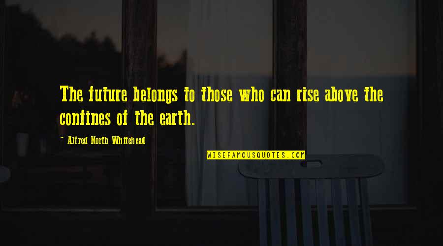 Confines Quotes By Alfred North Whitehead: The future belongs to those who can rise