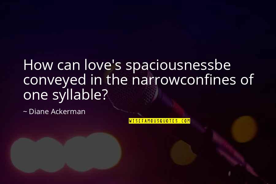 Confines Quotes By Diane Ackerman: How can love's spaciousnessbe conveyed in the narrowconfines