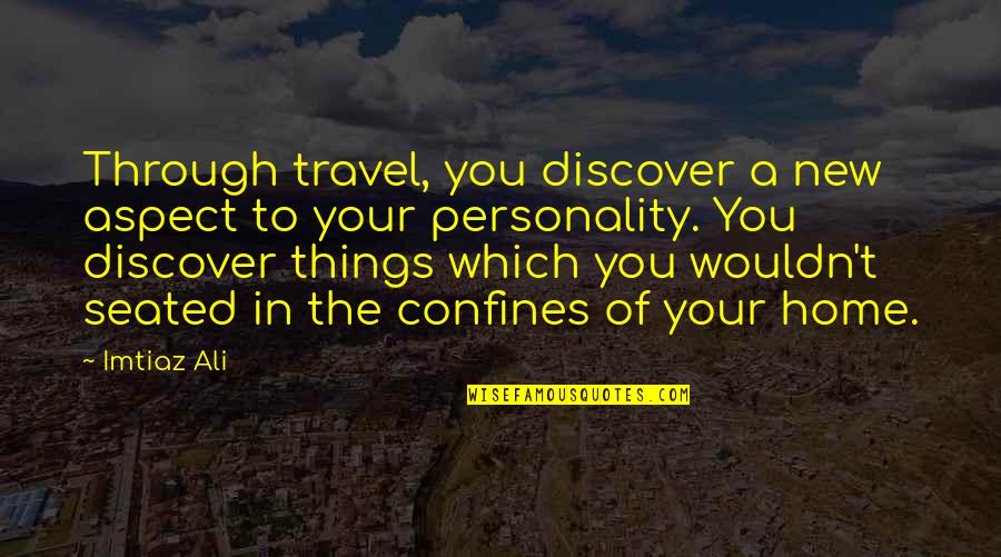 Confines Quotes By Imtiaz Ali: Through travel, you discover a new aspect to
