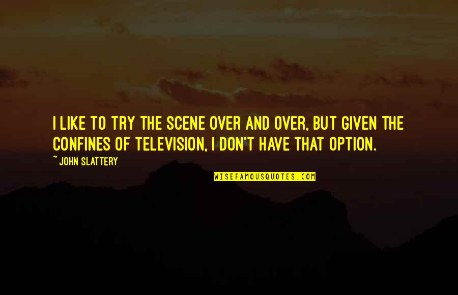 Confines Quotes By John Slattery: I like to try the scene over and