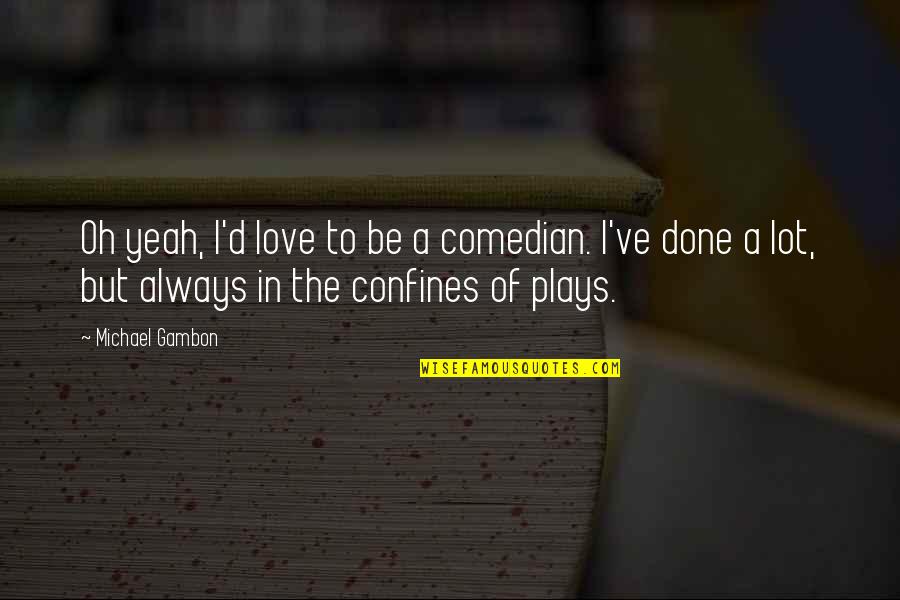 Confines Quotes By Michael Gambon: Oh yeah, I'd love to be a comedian.