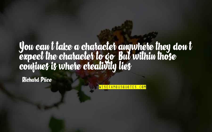 Confines Quotes By Richard Price: You can't take a character anywhere they don't Confines Quotes By Richard Price: You can't take a character anywhere they don't