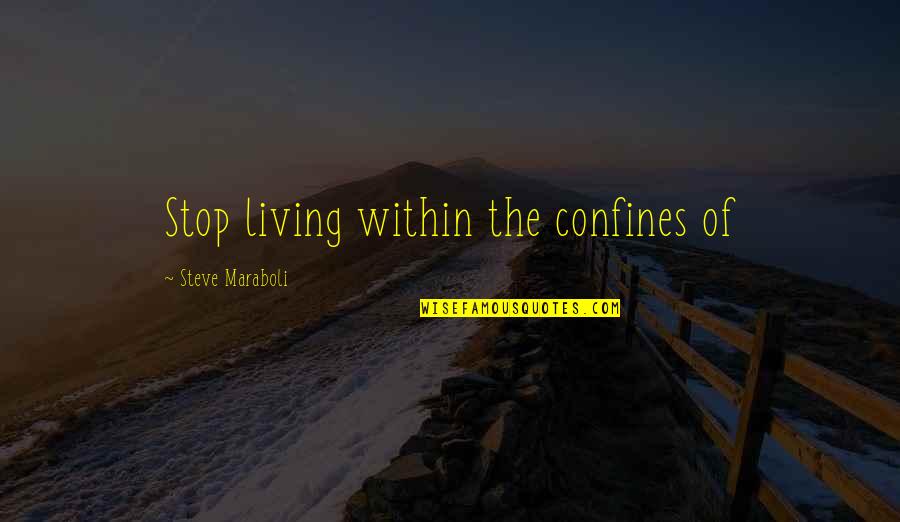 Confines Quotes By Steve Maraboli: Stop living within the confines of