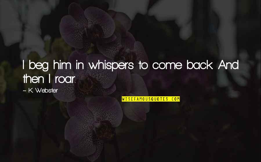 Confines Significado Quotes By K. Webster: I beg him in whispers to come back.