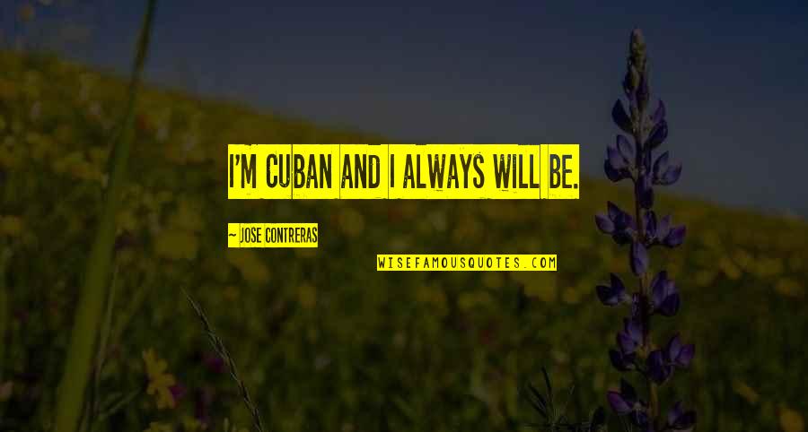 Confining Bed Quotes By Jose Contreras: I'm Cuban and I always will be. Confining Bed Quotes By Jose Contreras: I'm Cuban and I always will be.
