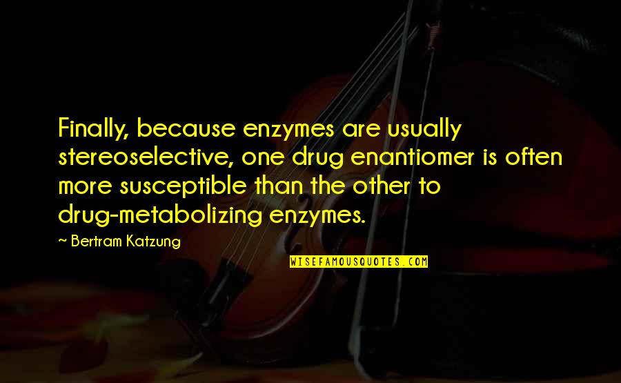 Confirmable Lc Quotes By Bertram Katzung: Finally, because enzymes are usually stereoselective, one drug