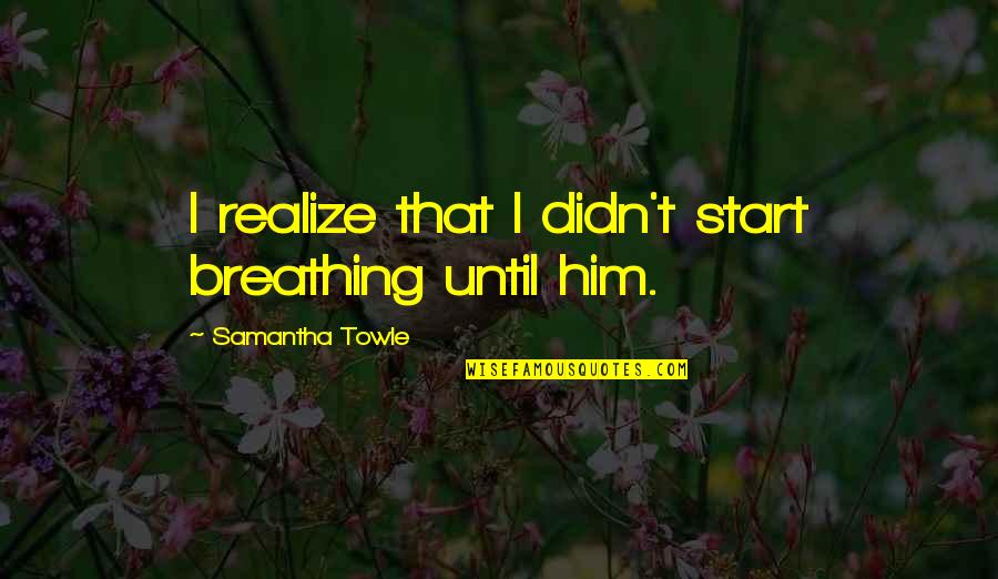 Confirmados Significado Quotes By Samantha Towle: I realize that I didn't start breathing until Confirmados Significado Quotes By Samantha Towle: I realize that I didn't start breathing until