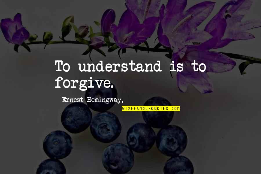 Confirmation Biases Quotes By Ernest Hemingway,: To understand is to forgive.