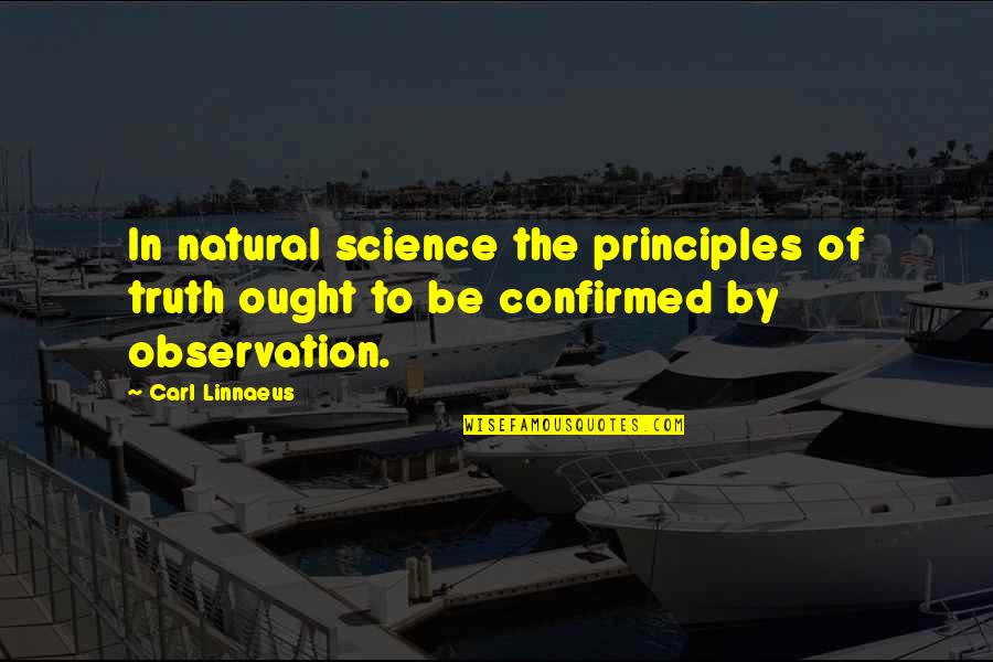 Confirmation Quotes By Carl Linnaeus: In natural science the principles of truth ought