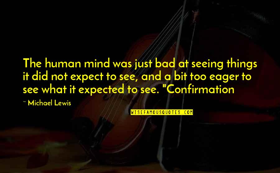 Confirmation Quotes By Michael Lewis: The human mind was just bad at seeing
