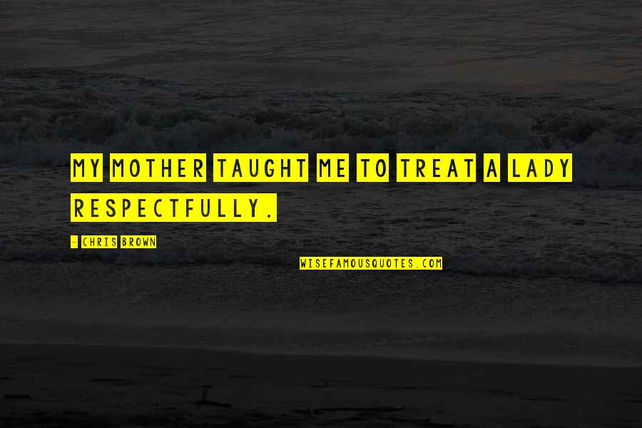 Confirmation Sacrament Quotes By Chris Brown: My mother taught me to treat a lady Confirmation Sacrament Quotes By Chris Brown: My mother taught me to treat a lady