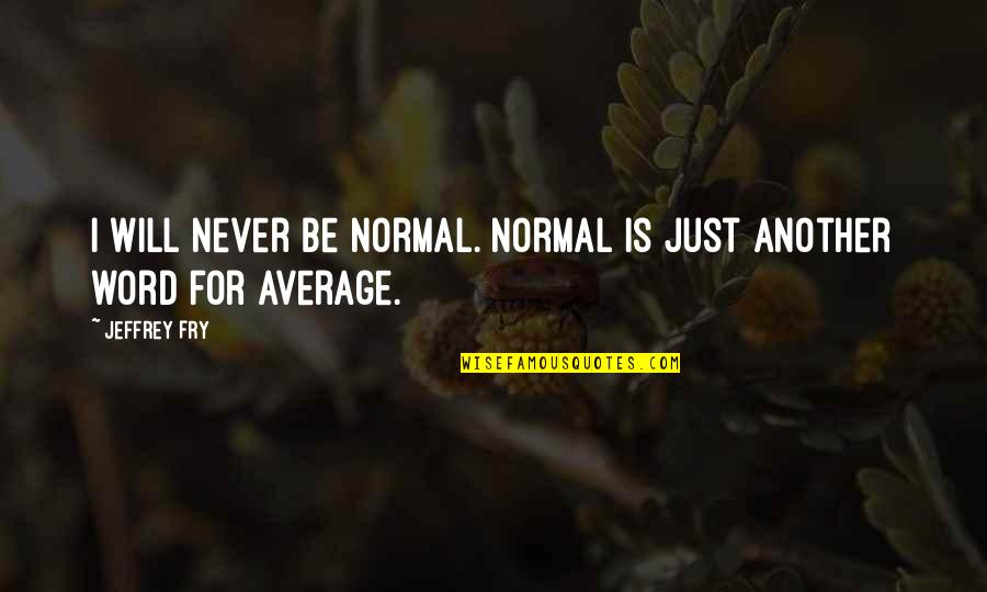 Confirmatory Testing Quotes By Jeffrey Fry: I will never be normal. Normal is just
