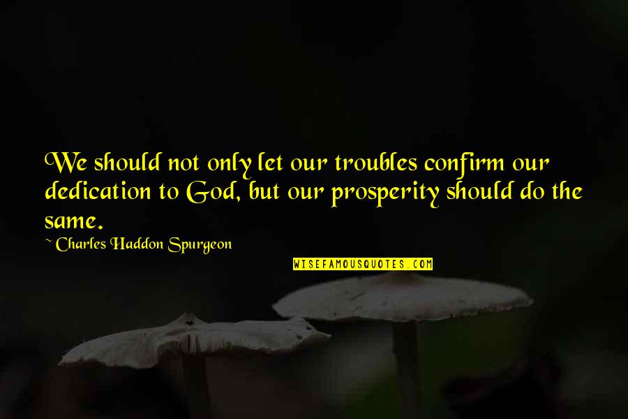 Confirm'd Quotes By Charles Haddon Spurgeon: We should not only let our troubles confirm