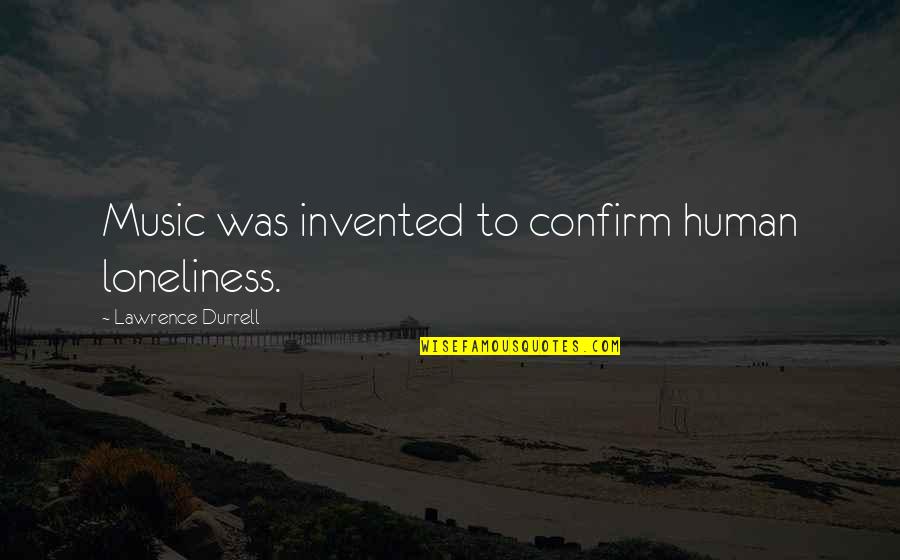 Confirm'd Quotes By Lawrence Durrell: Music was invented to confirm human loneliness.
