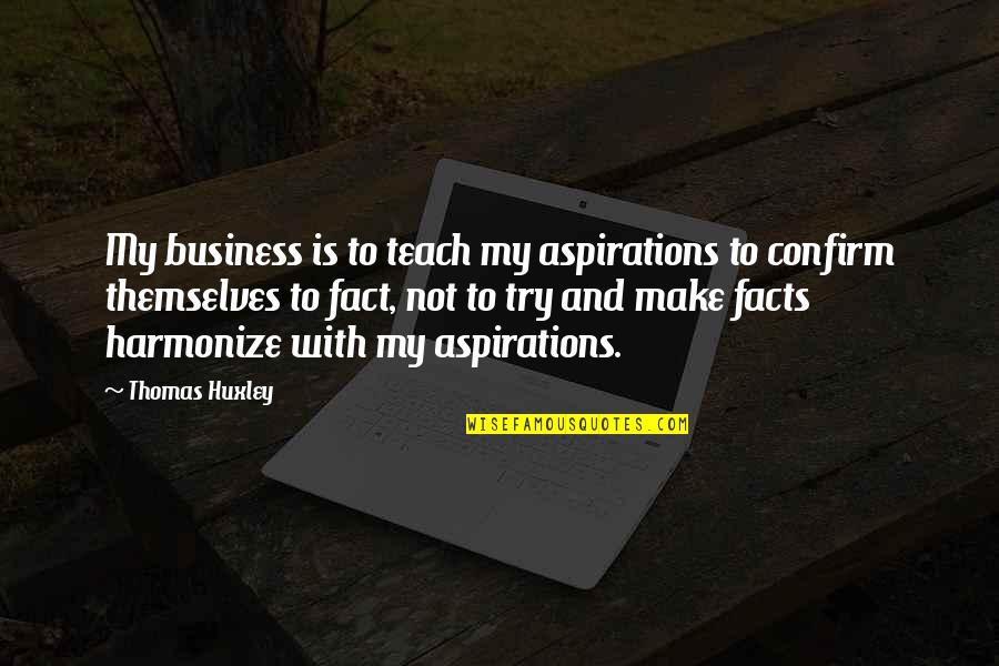 Confirm'd Quotes By Thomas Huxley: My business is to teach my aspirations to