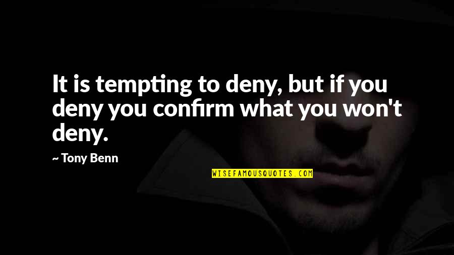 Confirm'd Quotes By Tony Benn: It is tempting to deny, but if you