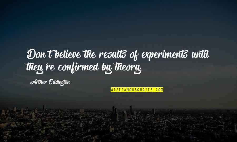 Confirmed Quotes By Arthur Eddington: Don't believe the results of experiments until they're