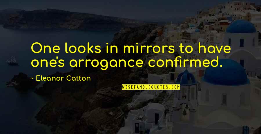 Confirmed Quotes By Eleanor Catton: One looks in mirrors to have one's arrogance