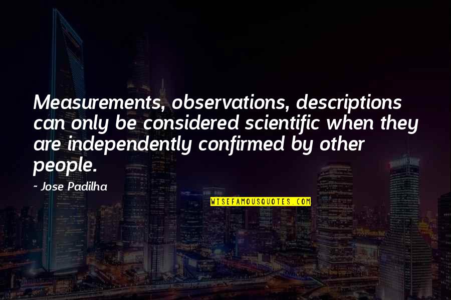 Confirmed Quotes By Jose Padilha: Measurements, observations, descriptions can only be considered scientific