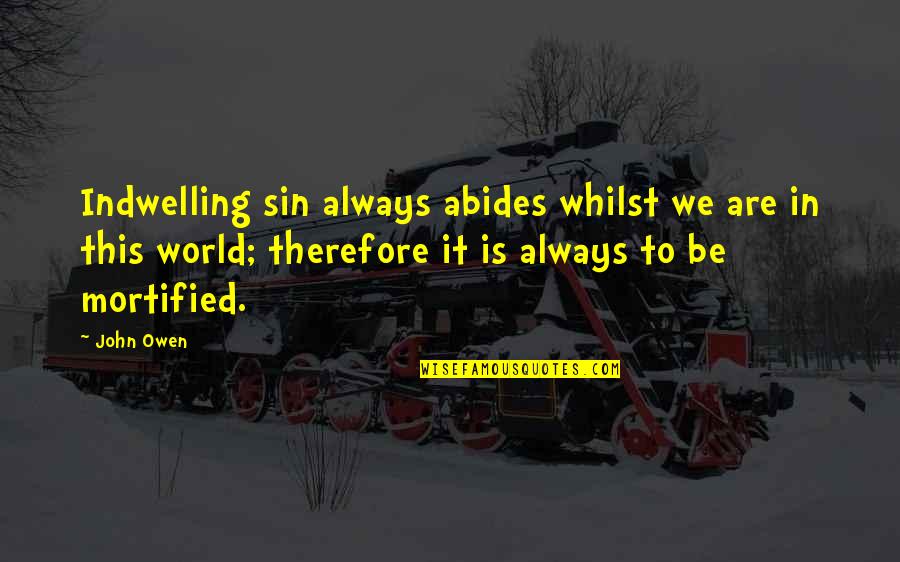 Confirmed Synonyms Quotes By John Owen: Indwelling sin always abides whilst we are in Confirmed Synonyms Quotes By John Owen: Indwelling sin always abides whilst we are in