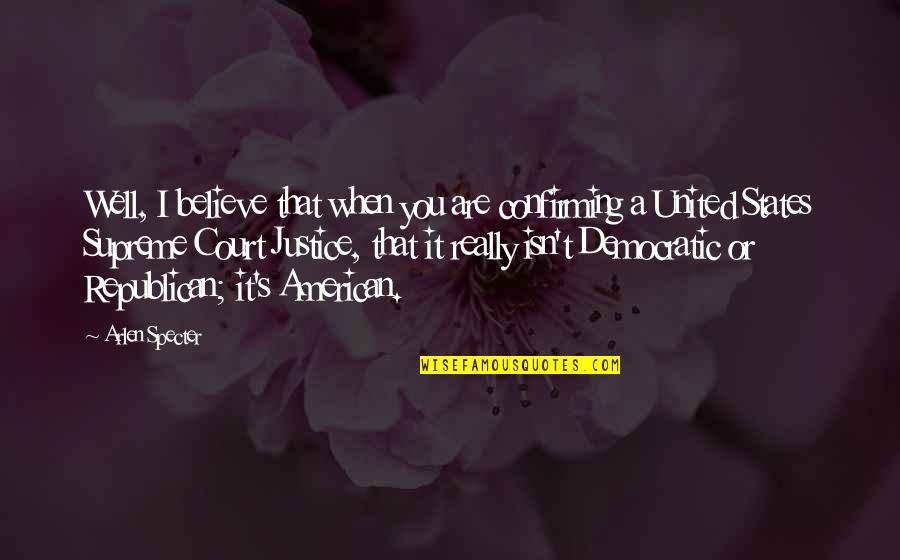 Confirming A Supreme Quotes By Arlen Specter: Well, I believe that when you are confirming