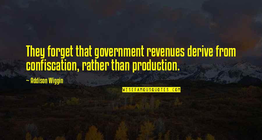 Confiscation Quotes By Addison Wiggin: They forget that government revenues derive from confiscation,