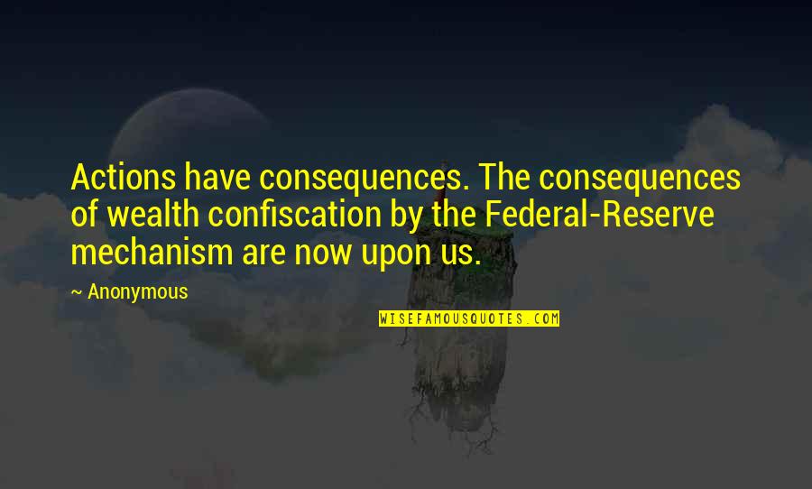 Confiscation Quotes By Anonymous: Actions have consequences. The consequences of wealth confiscation