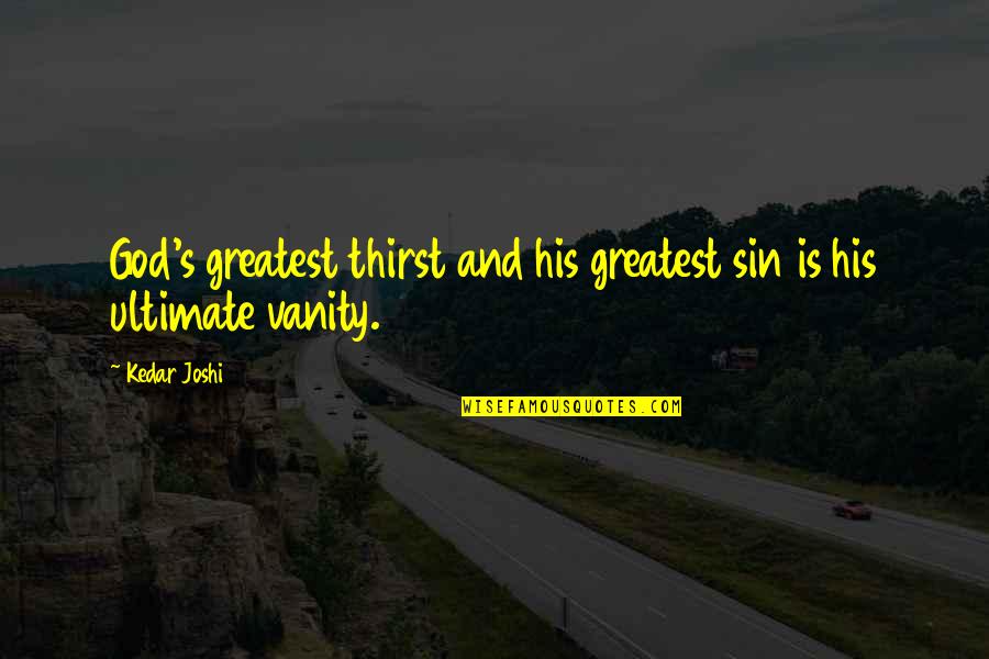 Conflagrations Quotes By Kedar Joshi: God's greatest thirst and his greatest sin is