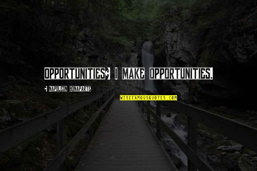 Conflating Concepts Quotes By Napoleon Bonaparte: Opportunities? I make opportunities.