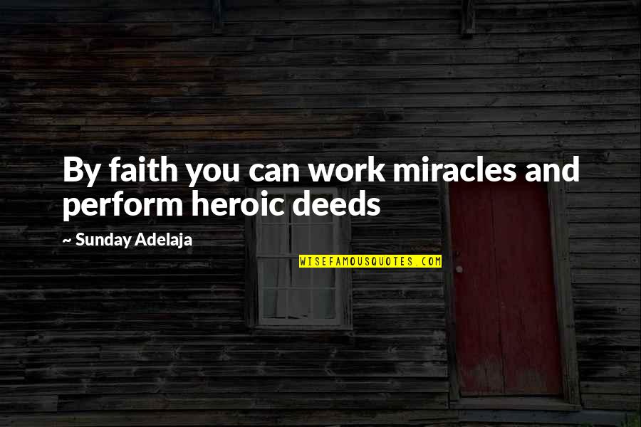 Conflation Fallacy Quotes By Sunday Adelaja: By faith you can work miracles and perform