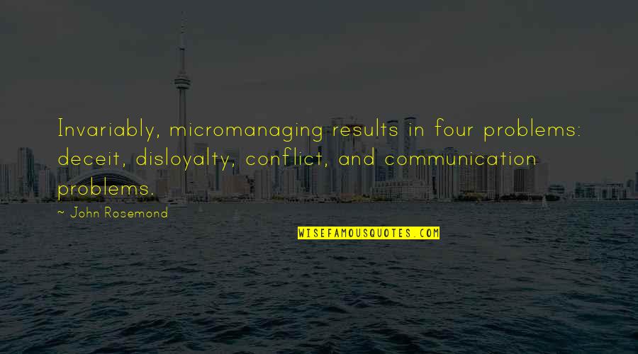 Conflict And Communication Quotes By John Rosemond: Invariably, micromanaging results in four problems: deceit, disloyalty,